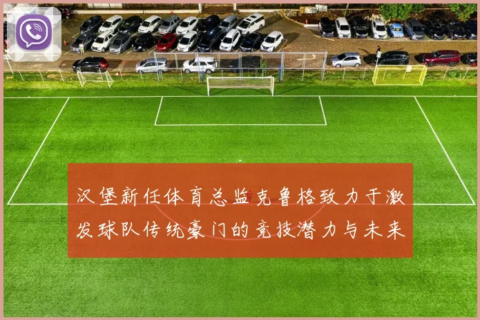 汉堡新任体育总监克鲁格致力于激发球队传统豪门的竞技潜力与未来发展
