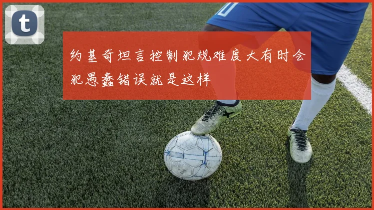 约基奇坦言控制犯规难度大有时会犯愚蠢错误就是这样