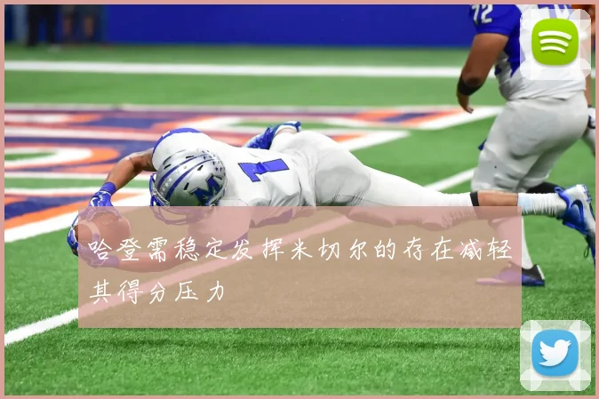 哈登需稳定发挥米切尔的存在减轻其得分压力