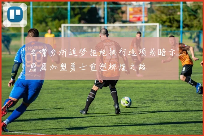 名嘴分析追梦拒绝执行选项或暗示詹眉加盟勇士重塑辉煌之路