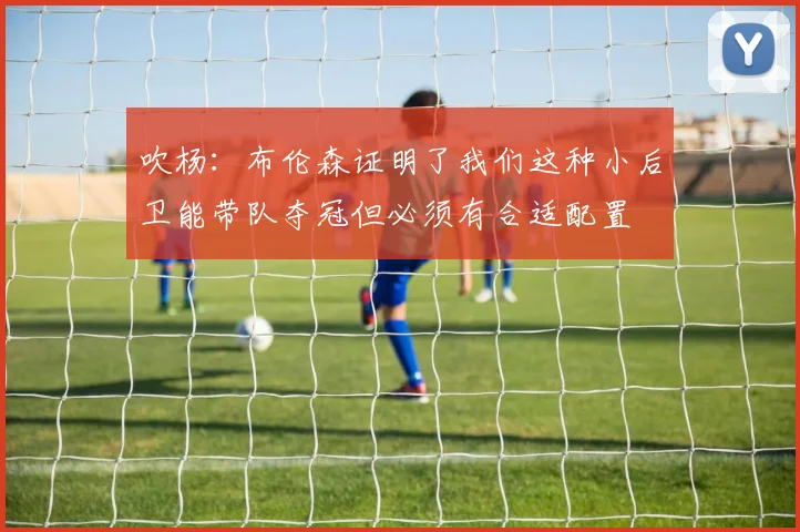 吹杨：布伦森证明了我们这种小后卫能带队夺冠但必须有合适配置