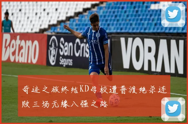 奇迹之旅终结KD母校遭普渡绝杀连败三场无缘八强之路