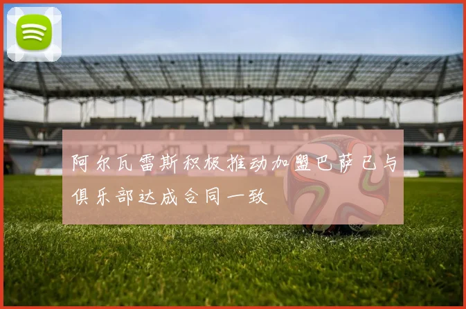 阿尔瓦雷斯积极推动加盟巴萨已与俱乐部达成合同一致