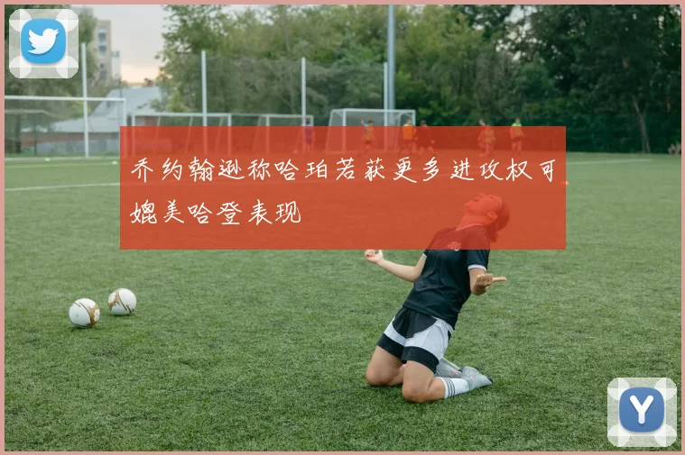 乔约翰逊称哈珀若获更多进攻权可媲美哈登表现