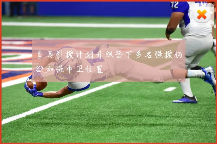 皇马引援计划升级签下多名强援仍欲加强中卫位置