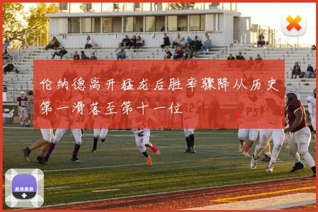 伦纳德离开猛龙后胜率骤降从历史第一滑落至第十一位