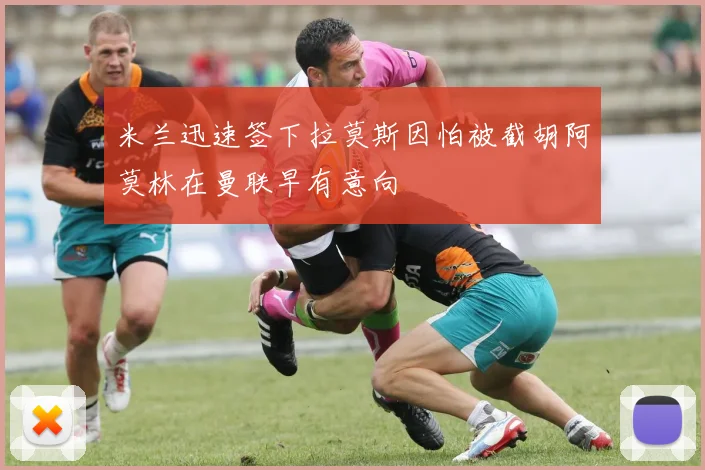 米兰迅速签下拉莫斯因怕被截胡阿莫林在曼联早有意向