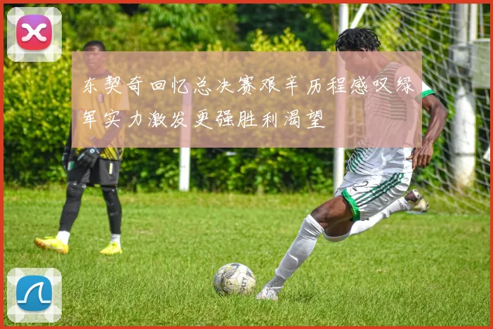 东契奇回忆总决赛艰辛历程感叹绿军实力激发更强胜利渴望