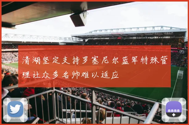 清湖坚定支持罗塞尼尔蓝军特殊管理让众多名帅难以适应