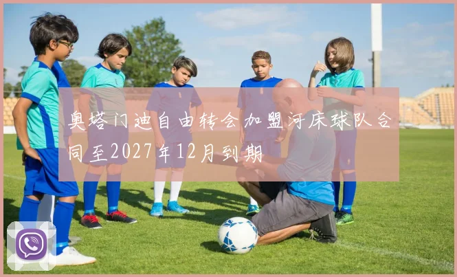 奥塔门迪自由转会加盟河床球队合同至2027年12月到期